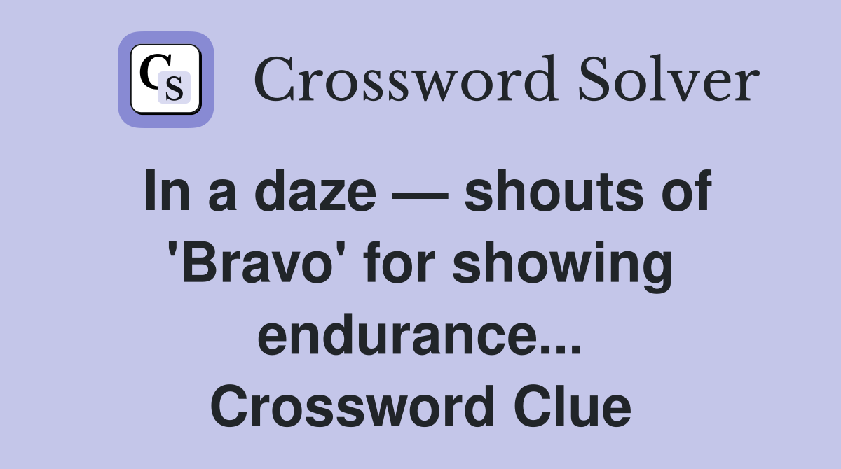 In a daze — shouts of 'Bravo' for showing endurance... Crossword Clue